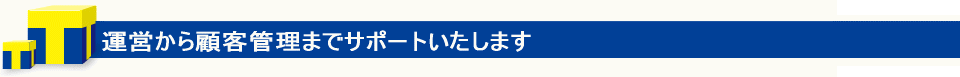 運営から顧客管理までサポート